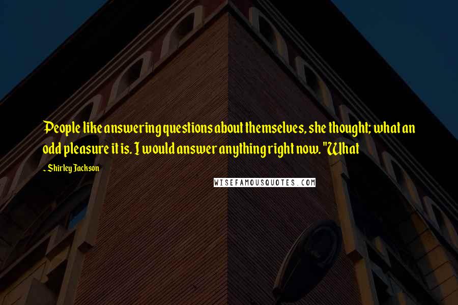 Shirley Jackson Quotes: People like answering questions about themselves, she thought; what an odd pleasure it is. I would answer anything right now. "What