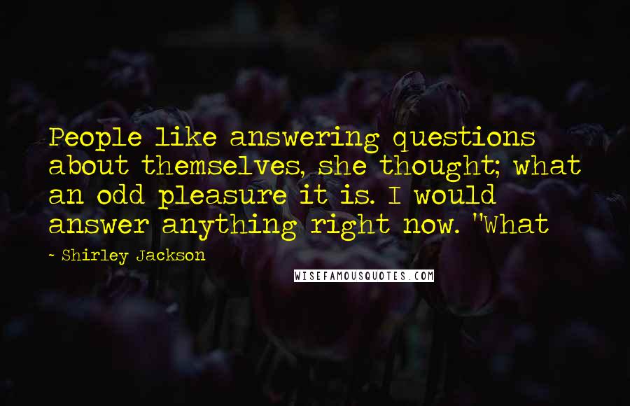 Shirley Jackson Quotes: People like answering questions about themselves, she thought; what an odd pleasure it is. I would answer anything right now. "What