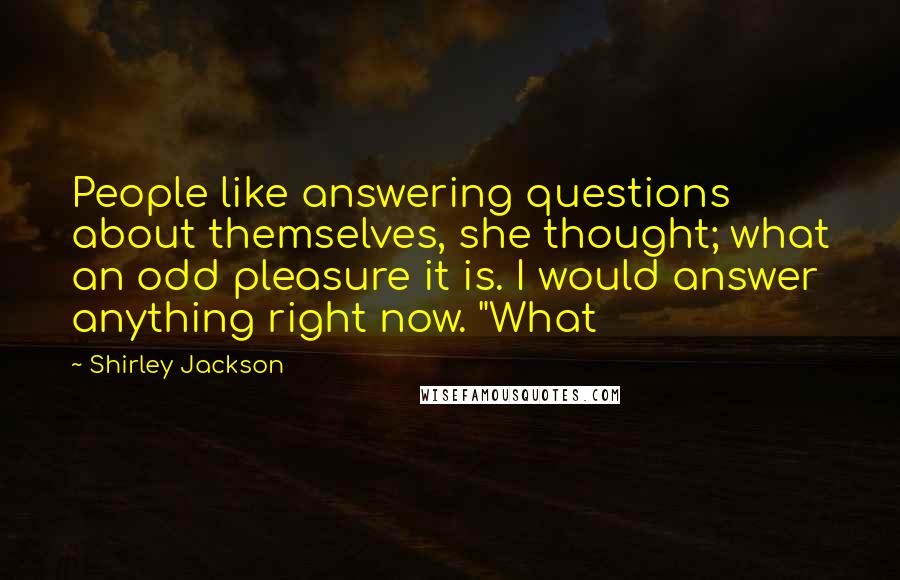 Shirley Jackson Quotes: People like answering questions about themselves, she thought; what an odd pleasure it is. I would answer anything right now. "What