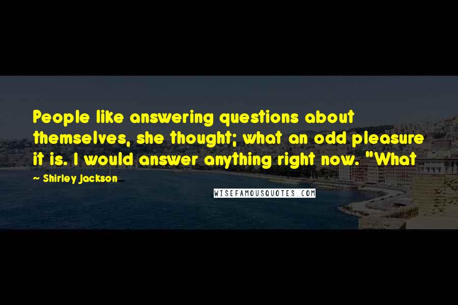 Shirley Jackson Quotes: People like answering questions about themselves, she thought; what an odd pleasure it is. I would answer anything right now. "What