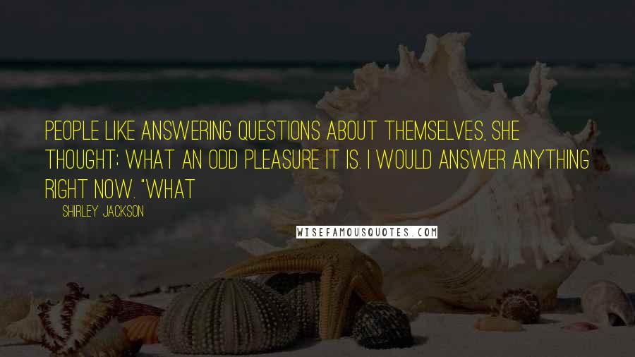 Shirley Jackson Quotes: People like answering questions about themselves, she thought; what an odd pleasure it is. I would answer anything right now. "What