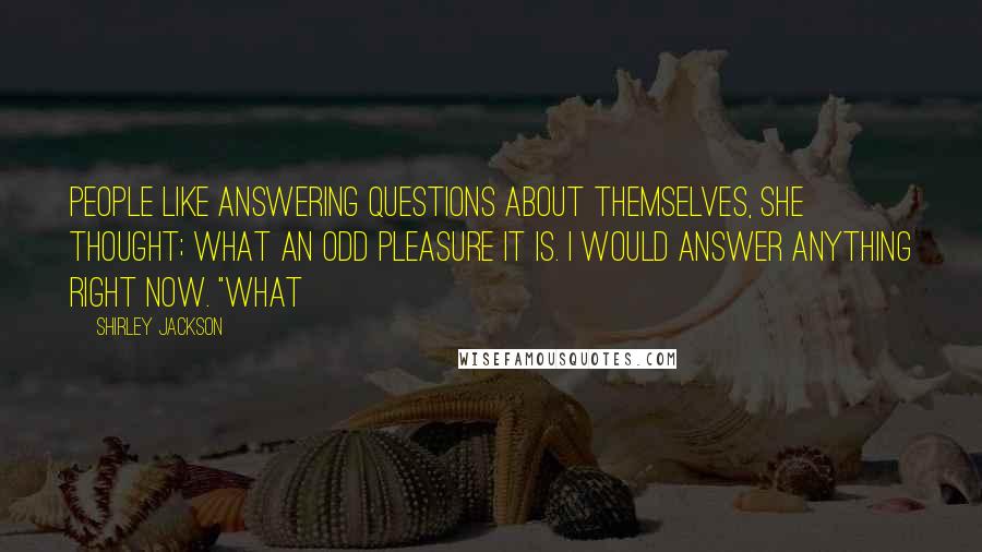 Shirley Jackson Quotes: People like answering questions about themselves, she thought; what an odd pleasure it is. I would answer anything right now. "What