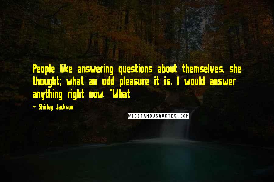 Shirley Jackson Quotes: People like answering questions about themselves, she thought; what an odd pleasure it is. I would answer anything right now. "What