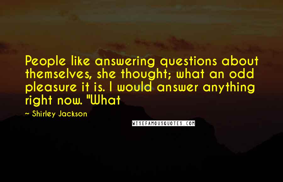 Shirley Jackson Quotes: People like answering questions about themselves, she thought; what an odd pleasure it is. I would answer anything right now. "What