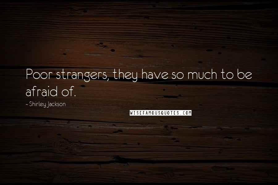 Shirley Jackson Quotes: Poor strangers, they have so much to be afraid of.