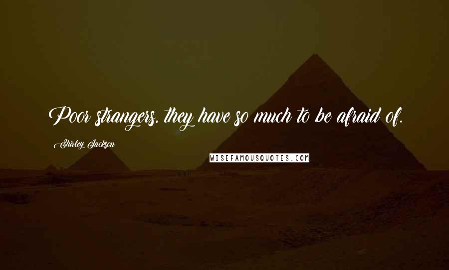 Shirley Jackson Quotes: Poor strangers, they have so much to be afraid of.