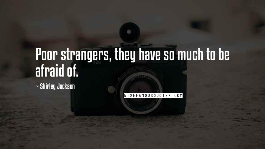Shirley Jackson Quotes: Poor strangers, they have so much to be afraid of.