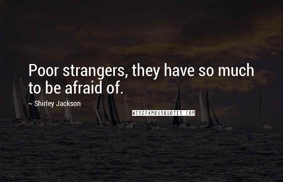 Shirley Jackson Quotes: Poor strangers, they have so much to be afraid of.