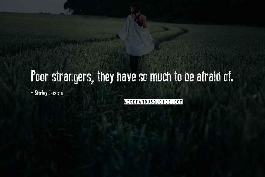 Shirley Jackson Quotes: Poor strangers, they have so much to be afraid of.