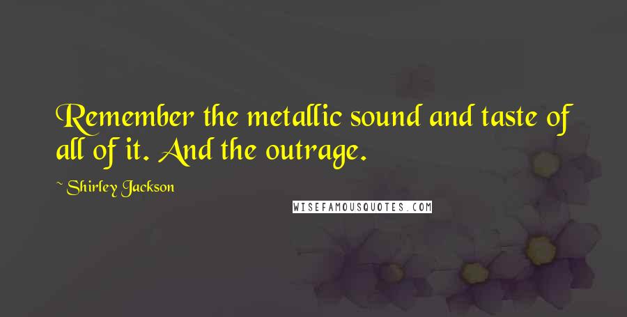 Shirley Jackson Quotes: Remember the metallic sound and taste of all of it. And the outrage.