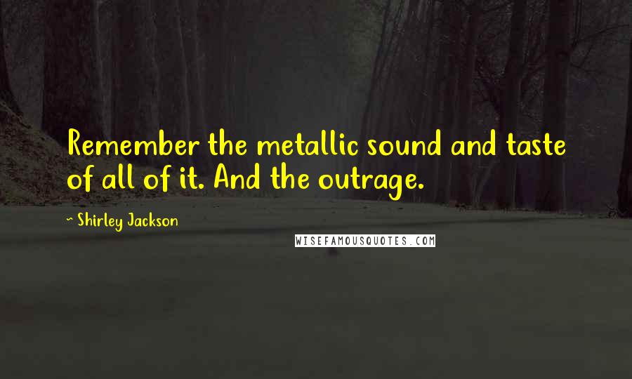 Shirley Jackson Quotes: Remember the metallic sound and taste of all of it. And the outrage.