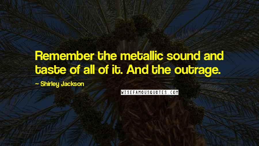 Shirley Jackson Quotes: Remember the metallic sound and taste of all of it. And the outrage.