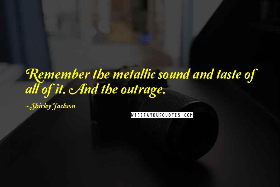 Shirley Jackson Quotes: Remember the metallic sound and taste of all of it. And the outrage.