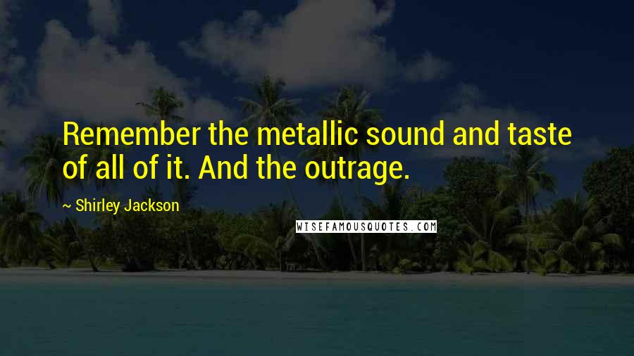 Shirley Jackson Quotes: Remember the metallic sound and taste of all of it. And the outrage.