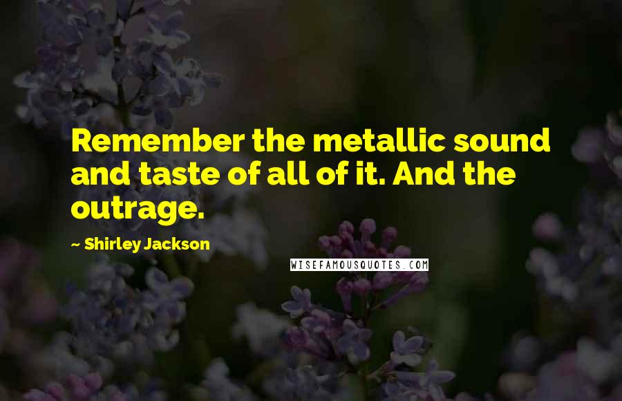 Shirley Jackson Quotes: Remember the metallic sound and taste of all of it. And the outrage.