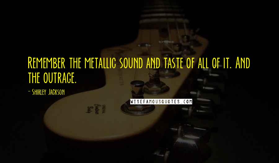 Shirley Jackson Quotes: Remember the metallic sound and taste of all of it. And the outrage.