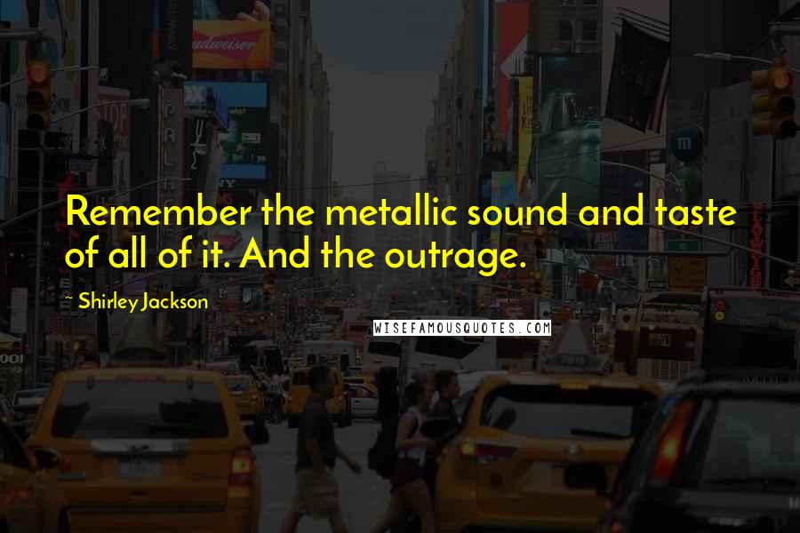 Shirley Jackson Quotes: Remember the metallic sound and taste of all of it. And the outrage.