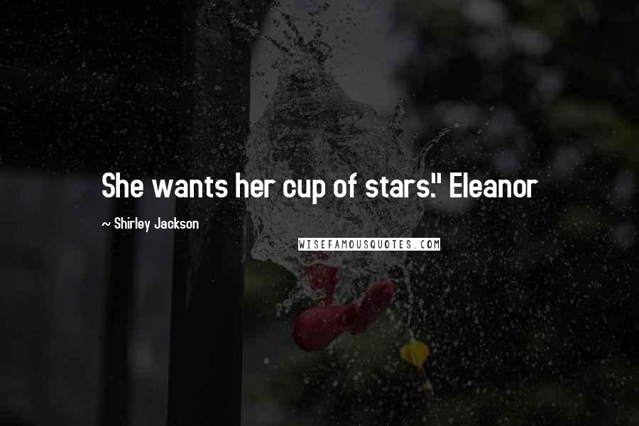 Shirley Jackson Quotes: She wants her cup of stars." Eleanor