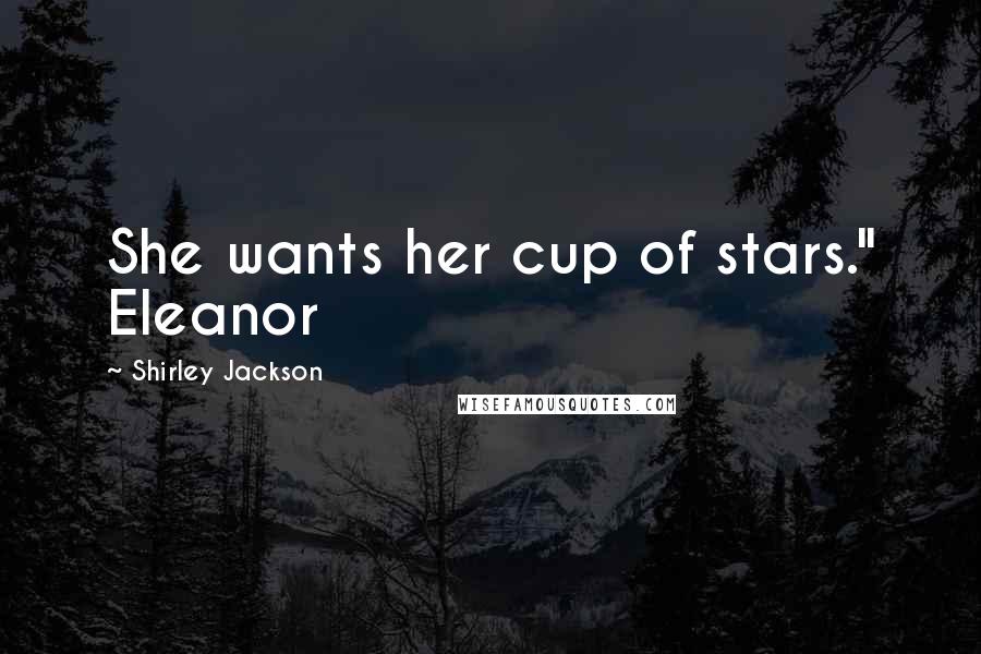 Shirley Jackson Quotes: She wants her cup of stars." Eleanor