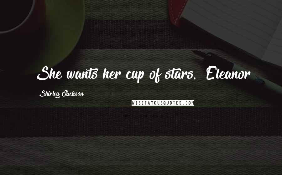 Shirley Jackson Quotes: She wants her cup of stars." Eleanor