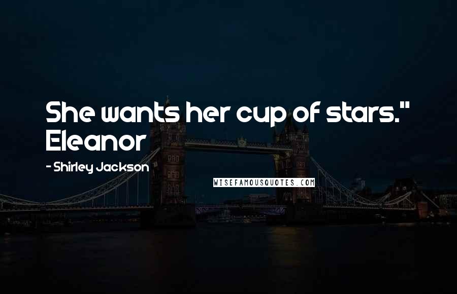 Shirley Jackson Quotes: She wants her cup of stars." Eleanor