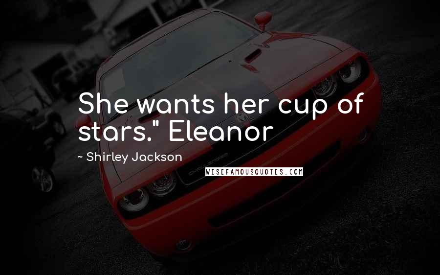 Shirley Jackson Quotes: She wants her cup of stars." Eleanor