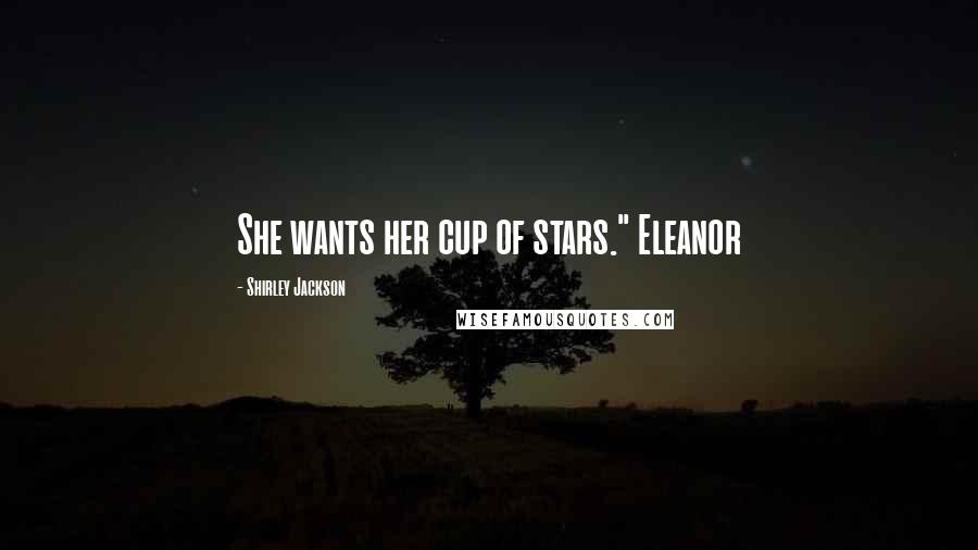 Shirley Jackson Quotes: She wants her cup of stars." Eleanor