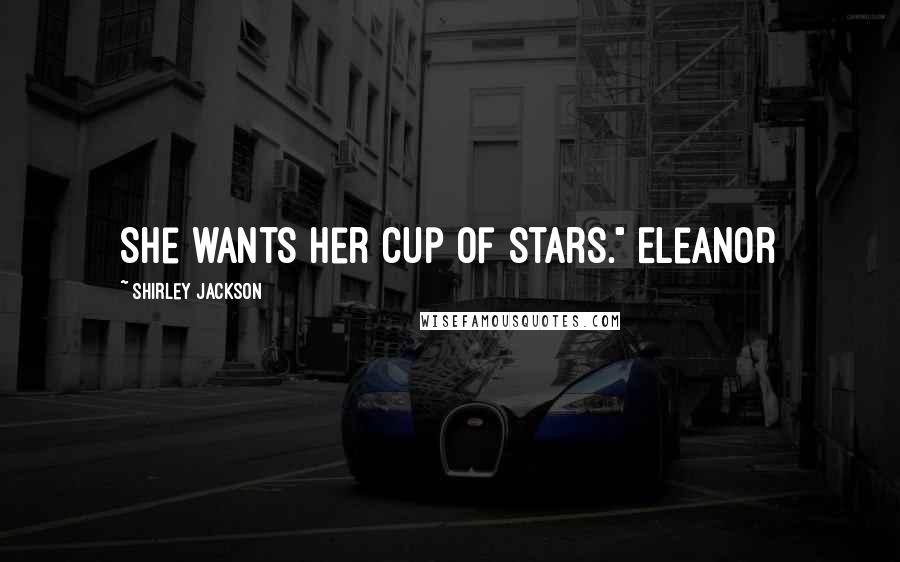 Shirley Jackson Quotes: She wants her cup of stars." Eleanor