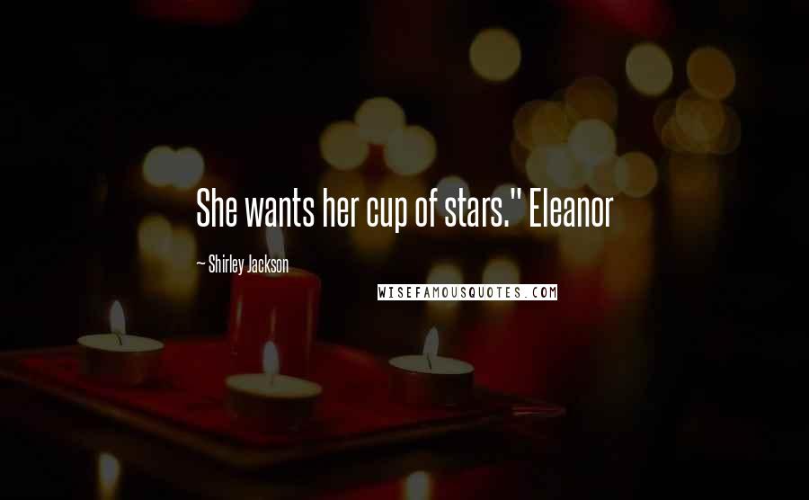 Shirley Jackson Quotes: She wants her cup of stars." Eleanor