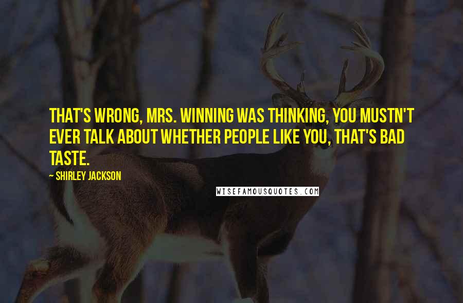 Shirley Jackson Quotes: That's wrong, Mrs. Winning was thinking, you mustn't ever talk about whether people like you, that's bad taste.