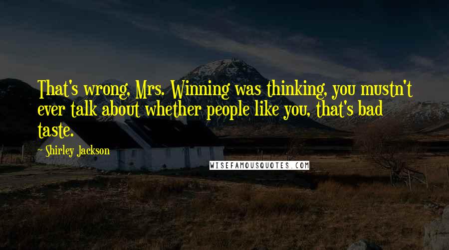 Shirley Jackson Quotes: That's wrong, Mrs. Winning was thinking, you mustn't ever talk about whether people like you, that's bad taste.