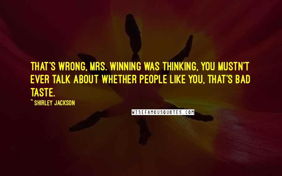Shirley Jackson Quotes: That's wrong, Mrs. Winning was thinking, you mustn't ever talk about whether people like you, that's bad taste.