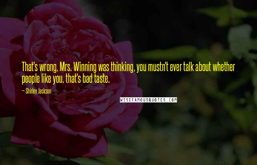 Shirley Jackson Quotes: That's wrong, Mrs. Winning was thinking, you mustn't ever talk about whether people like you, that's bad taste.