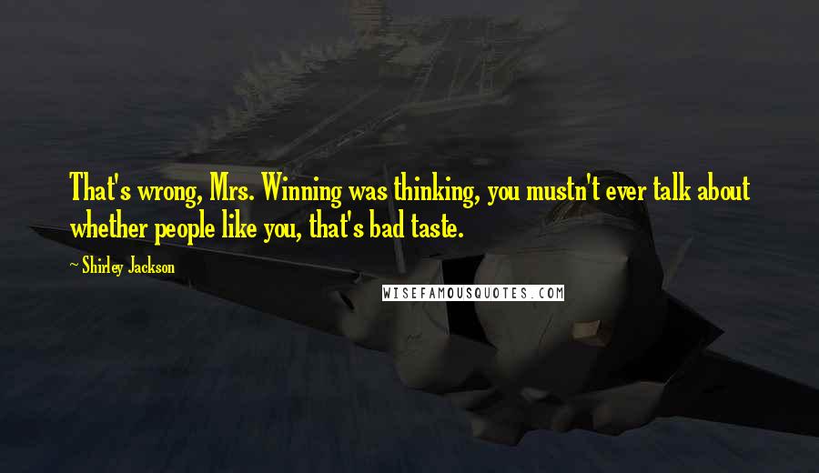 Shirley Jackson Quotes: That's wrong, Mrs. Winning was thinking, you mustn't ever talk about whether people like you, that's bad taste.
