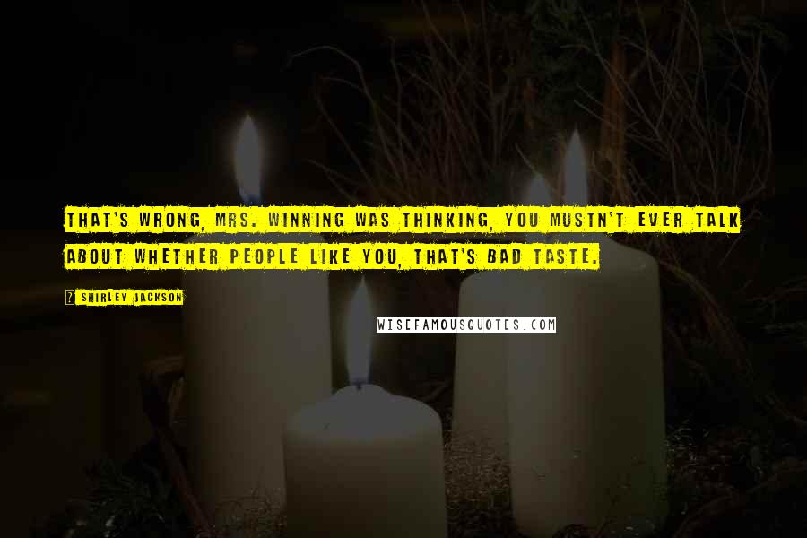 Shirley Jackson Quotes: That's wrong, Mrs. Winning was thinking, you mustn't ever talk about whether people like you, that's bad taste.
