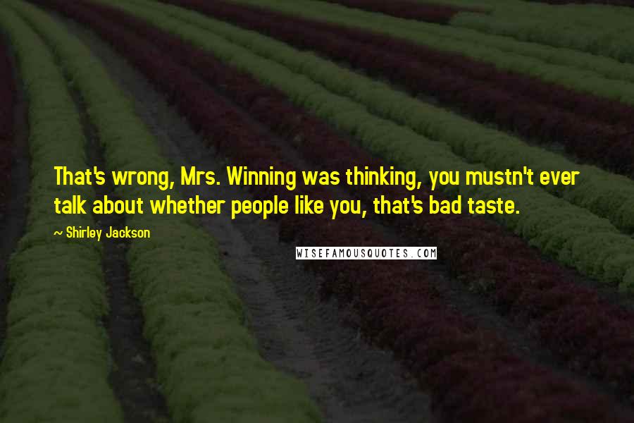 Shirley Jackson Quotes: That's wrong, Mrs. Winning was thinking, you mustn't ever talk about whether people like you, that's bad taste.