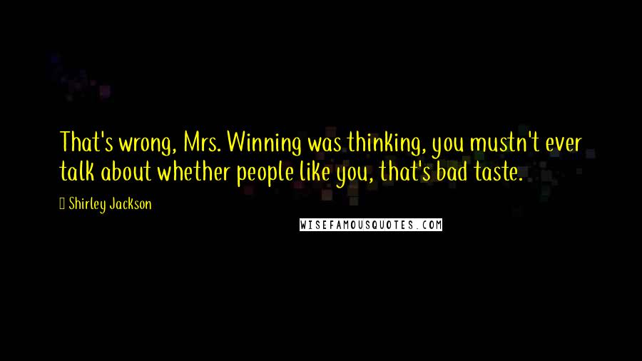 Shirley Jackson Quotes: That's wrong, Mrs. Winning was thinking, you mustn't ever talk about whether people like you, that's bad taste.