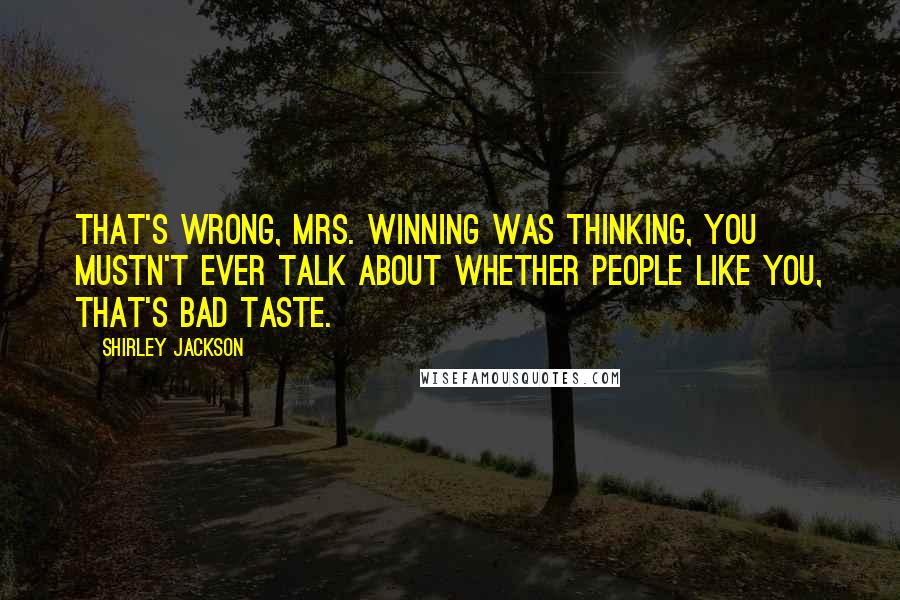 Shirley Jackson Quotes: That's wrong, Mrs. Winning was thinking, you mustn't ever talk about whether people like you, that's bad taste.