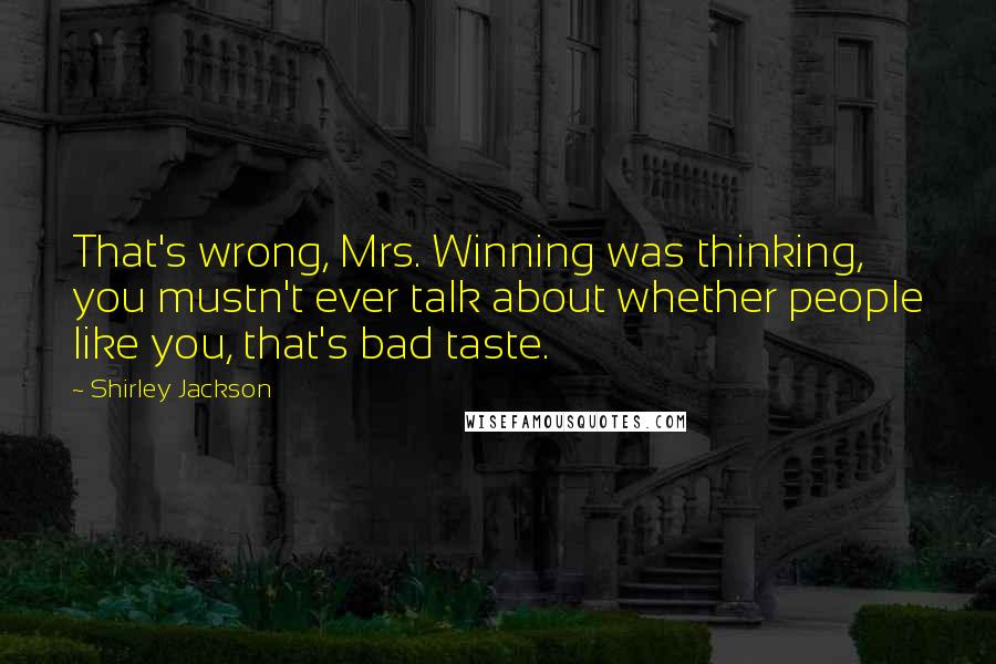 Shirley Jackson Quotes: That's wrong, Mrs. Winning was thinking, you mustn't ever talk about whether people like you, that's bad taste.