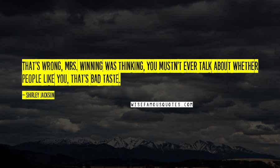 Shirley Jackson Quotes: That's wrong, Mrs. Winning was thinking, you mustn't ever talk about whether people like you, that's bad taste.