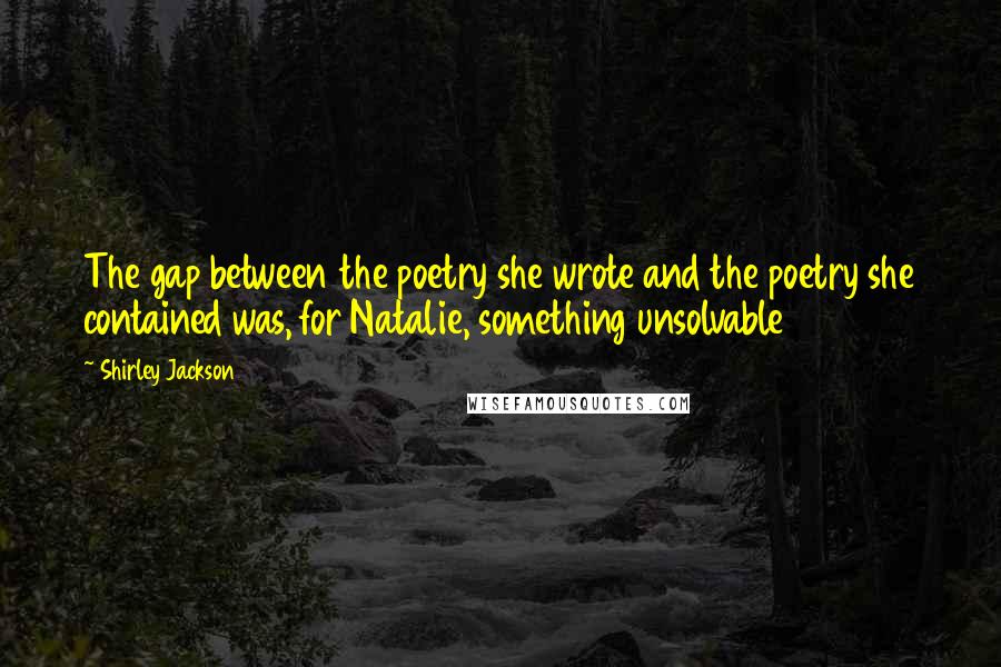 Shirley Jackson Quotes: The gap between the poetry she wrote and the poetry she contained was, for Natalie, something unsolvable