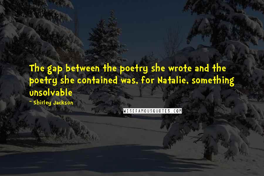 Shirley Jackson Quotes: The gap between the poetry she wrote and the poetry she contained was, for Natalie, something unsolvable