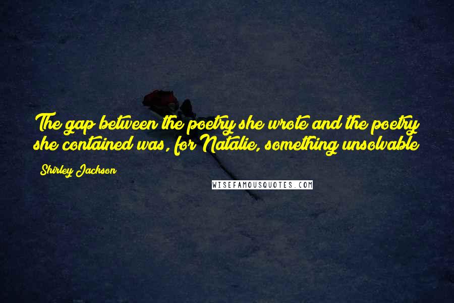 Shirley Jackson Quotes: The gap between the poetry she wrote and the poetry she contained was, for Natalie, something unsolvable