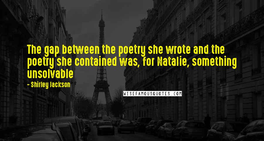 Shirley Jackson Quotes: The gap between the poetry she wrote and the poetry she contained was, for Natalie, something unsolvable