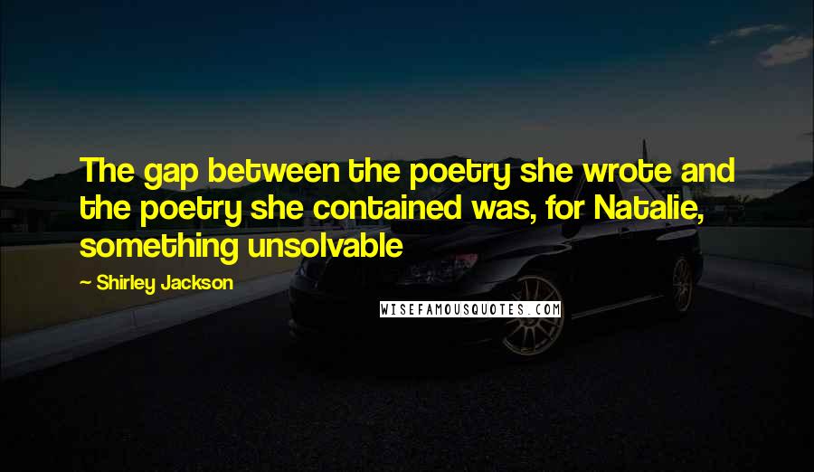 Shirley Jackson Quotes: The gap between the poetry she wrote and the poetry she contained was, for Natalie, something unsolvable