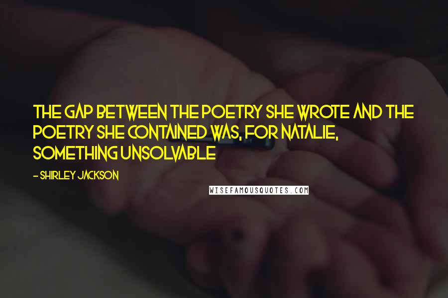 Shirley Jackson Quotes: The gap between the poetry she wrote and the poetry she contained was, for Natalie, something unsolvable