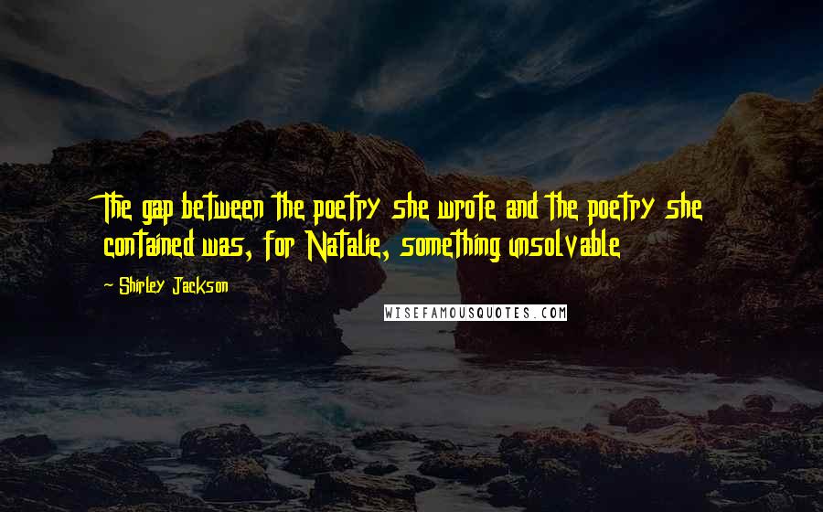 Shirley Jackson Quotes: The gap between the poetry she wrote and the poetry she contained was, for Natalie, something unsolvable