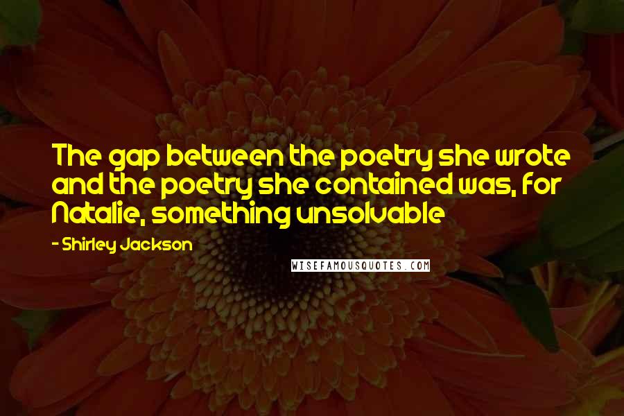 Shirley Jackson Quotes: The gap between the poetry she wrote and the poetry she contained was, for Natalie, something unsolvable