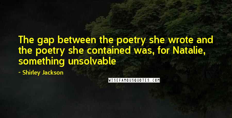 Shirley Jackson Quotes: The gap between the poetry she wrote and the poetry she contained was, for Natalie, something unsolvable