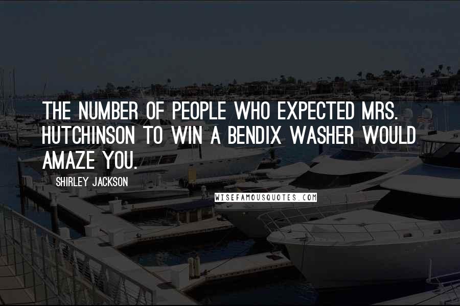 Shirley Jackson Quotes: The number of people who expected Mrs. Hutchinson to win a Bendix washer would amaze you.